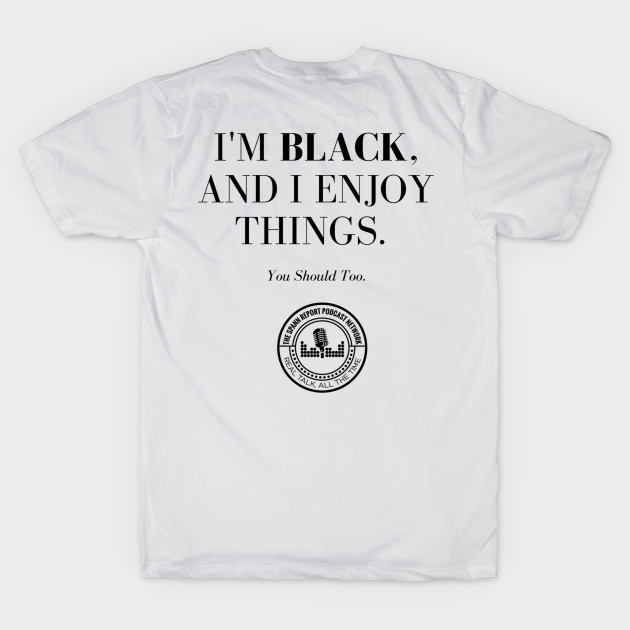I'm Black, And I Enjoy Things by TheSpannReportPodcastNetwork